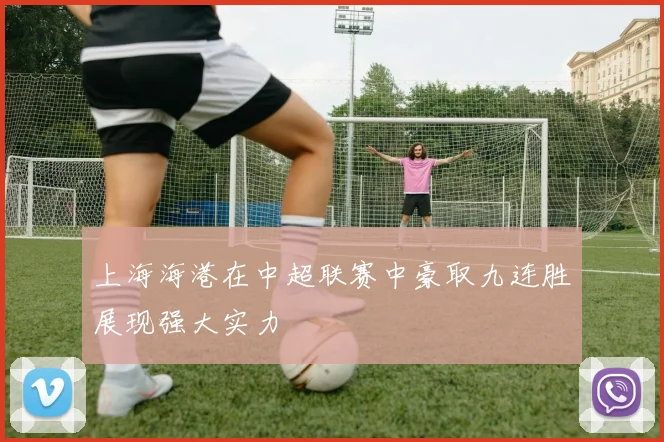 上海海港在中超联赛中豪取九连胜展现强大实力