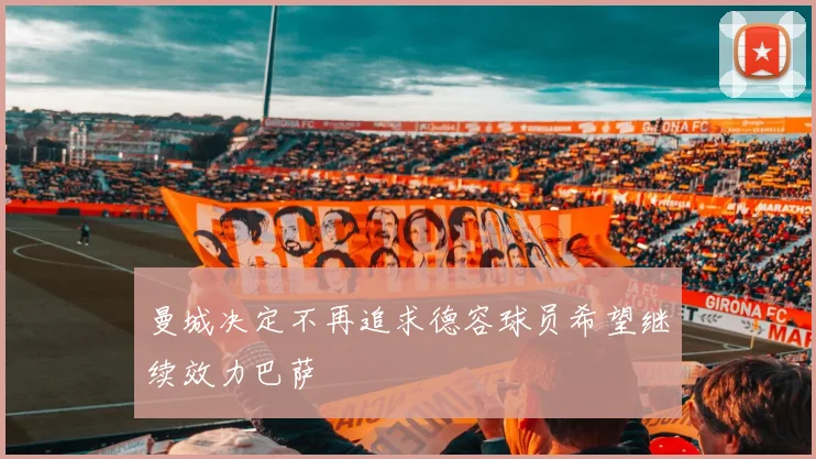 曼城决定不再追求德容球员希望继续效力巴萨