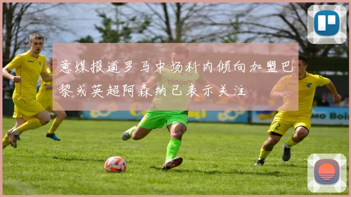 意媒报道罗马中场科内倾向加盟巴黎或英超阿森纳已表示关注