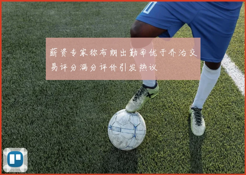 薪资专家称布朗出勤率优于乔治交易评分满分评价引发热议