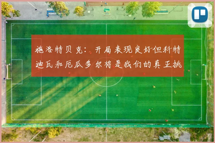 施洛特贝克：开局表现良好但科特迪瓦和厄瓜多尔将是我们的真正挑战