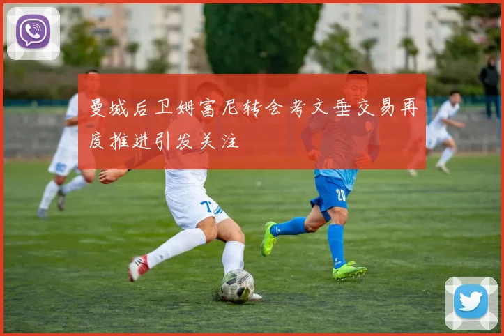 曼城后卫姆富尼转会考文垂交易再度推进引发关注