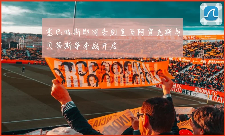 塞巴略斯即将告别皇马阿贾克斯与贝蒂斯争夺战开启